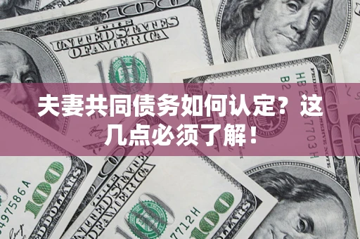武汉夫妻共同债务如何认定？这几点必须了解！