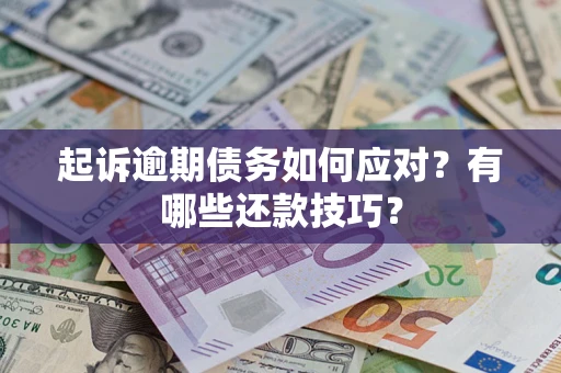 武汉起诉逾期债务如何应对？有哪些还款技巧？
