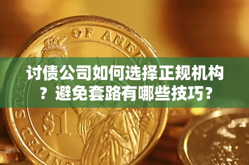 武汉讨债公司如何选择正规机构？避免套路有哪些技巧？