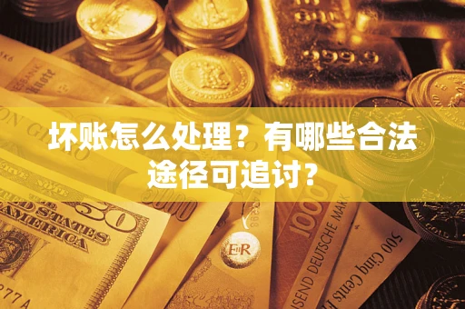武汉坏账怎么处理？有哪些合法途径可追讨？