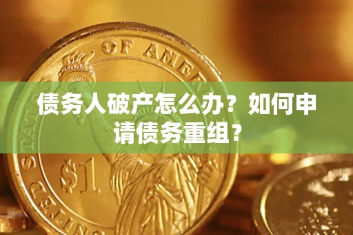 武汉债务人破产怎么办？如何申请债务重组？