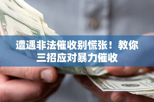 武汉遭遇非法催收别慌张！教你三招应对暴力催收
