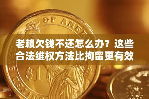 武汉老赖欠钱不还怎么办？这些合法维权方法比拘留更有效