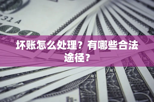 武汉坏账怎么处理？有哪些合法途径？