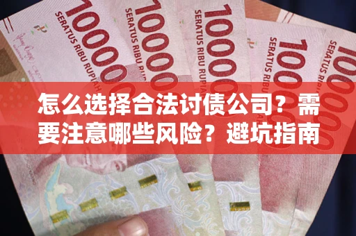 武汉怎么选择合法讨债公司？需要注意哪些风险？避坑指南来了！