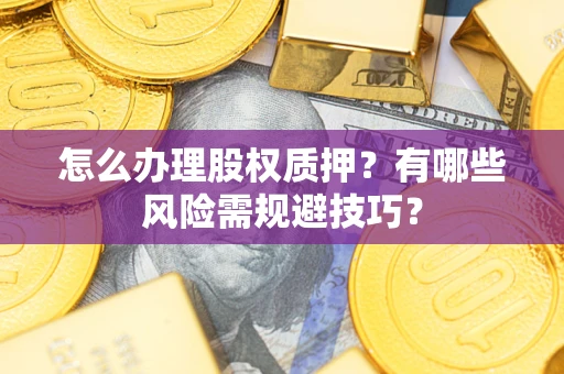 武汉怎么办理股权质押？有哪些风险需规避技巧？