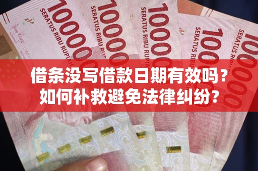 武汉借条没写借款日期有效吗？如何补救避免法律纠纷？