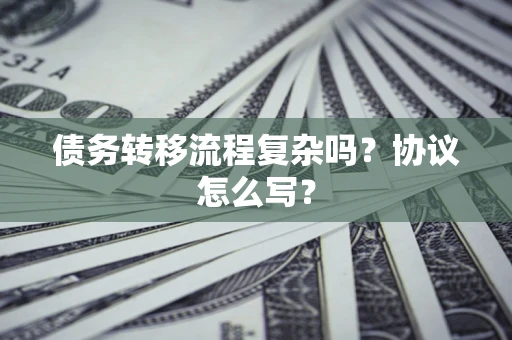 武汉债务转移流程复杂吗？协议怎么写？