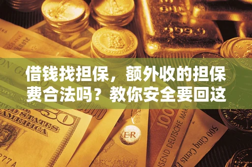 武汉借钱找担保，额外收的担保费合法吗？教你安全要回这笔钱