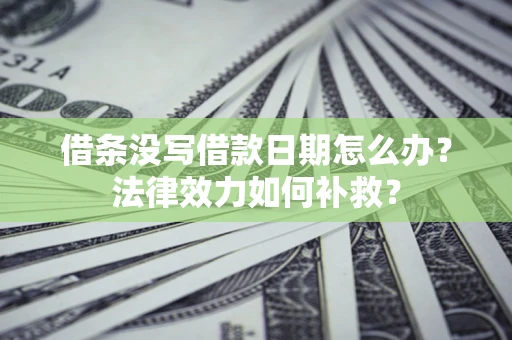 武汉借条没写借款日期怎么办?法律效力如何补救? 武汉借条没写借款日期怎么办?法律效力如何补救?