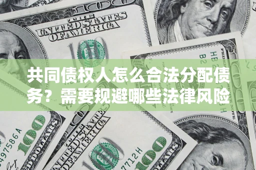 武汉共同债权人怎么合法分配债务？需要规避哪些法律风险？