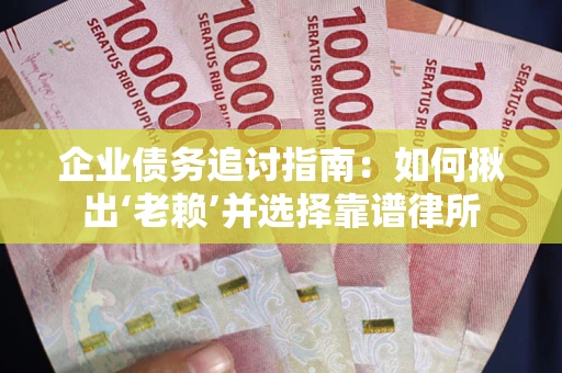 武汉企业债务追讨指南：如何揪出‘老赖’并选择靠谱律所