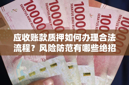 武汉应收账款质押如何办理合法流程？风险防范有哪些绝招？