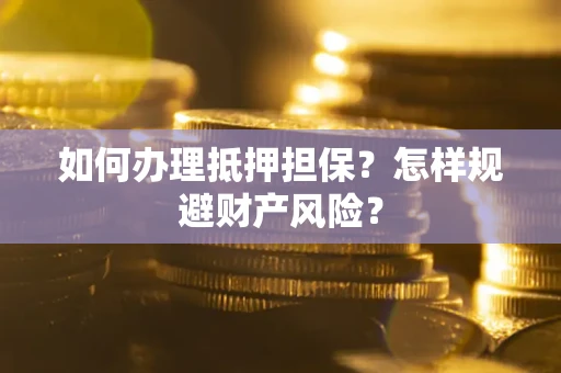 武汉如何办理抵押担保？怎样规避财产风险？