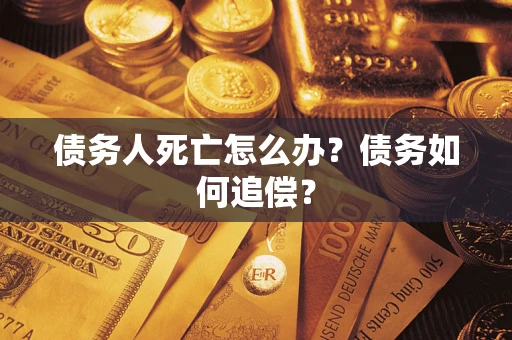 武汉债务人死亡怎么办？债务如何追偿？