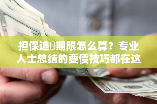 武汉担保追償期限怎么算？专业人士总结的要债技巧都在这里了