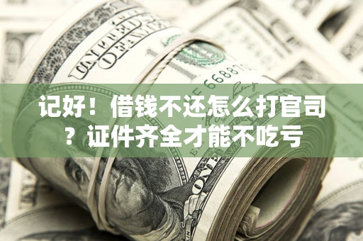 武汉记好！借钱不还怎么打官司？证件齐全才能不吃亏