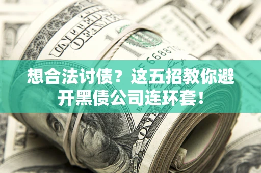 武汉想合法讨债？这五招教你避开黑债公司连环套！