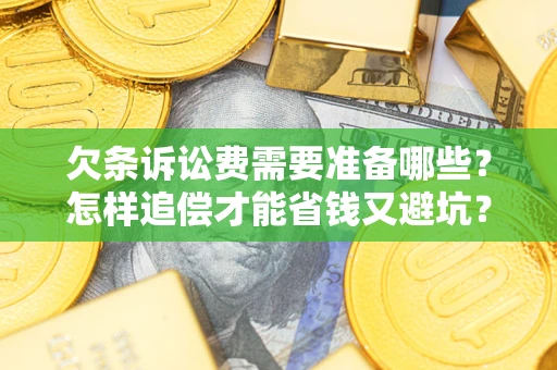 武汉欠条诉讼费需要准备哪些？怎样追偿才能省钱又避坑？
