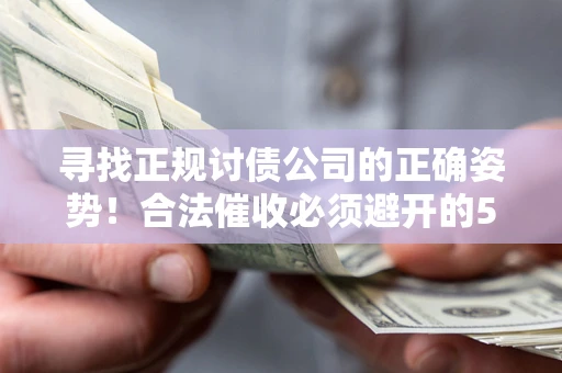 武汉寻找正规讨债公司的正确姿势！合法催收必须避开的5大雷区