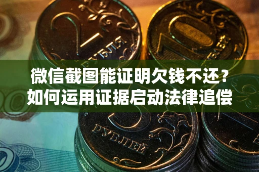武汉微信截图能证明欠钱不还？如何运用证据启动法律追偿程序？