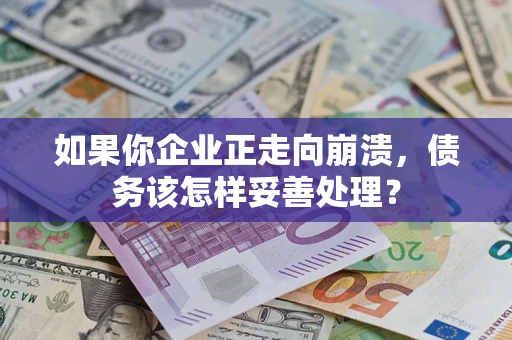 武汉如果你企业正走向崩溃，债务该怎样妥善处理？