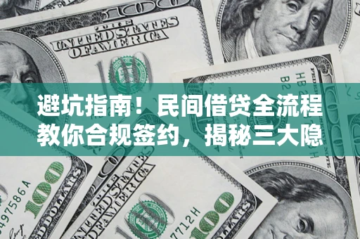武汉避坑指南！民间借贷全流程教你合规签约，揭秘三大隐形陷阱