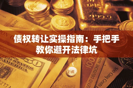 武汉债权转让实操指南：手把手教你避开法律坑