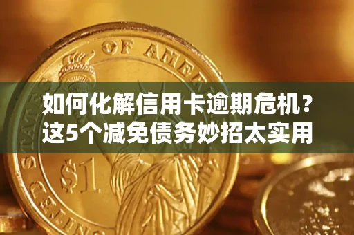 武汉如何化解信用卡逾期危机？这5个减免债务妙招太实用