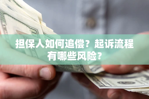 武汉担保人如何追偿？起诉流程有哪些风险？