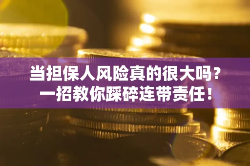 武汉当担保人风险真的很大吗？一招教你踩碎连带责任！
