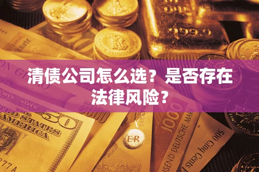 武汉清债公司怎么选？是否存在法律风险？