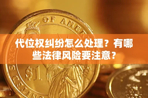 武汉代位权纠纷怎么处理？有哪些法律风险要注意？