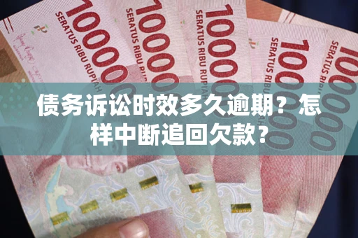 武汉债务诉讼时效多久逾期？怎样中断追回欠款？