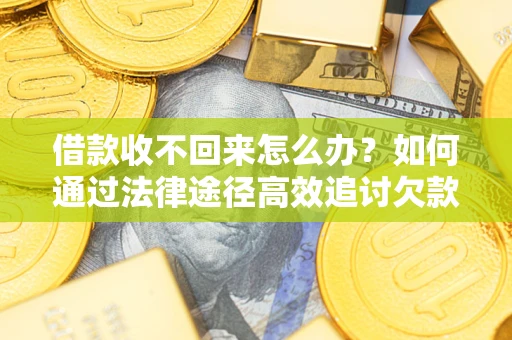 武汉借款收不回来怎么办?如何通过法律途径高效追讨欠款? 武汉借款收不回来怎么办?如何通过法律途径高效追讨欠款?