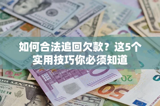武汉如何合法追回欠款？这5个实用技巧你必须知道