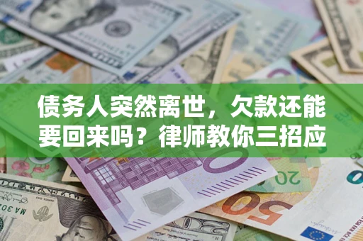 武汉债务人突然离世，欠款还能要回来吗？律师教你三招应对