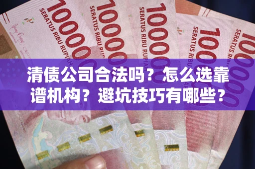 武汉清债公司合法吗？怎么选靠谱机构？避坑技巧有哪些？