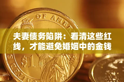 武汉夫妻债务陷阱：看清这些红线，才能避免婚姻中的金钱危机
