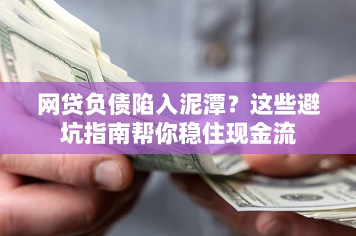 武汉网贷负债陷入泥潭？这些避坑指南帮你稳住现金流