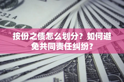 武汉按份之债怎么划分？如何避免共同责任纠纷？