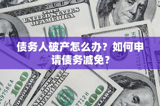 武汉债务人破产怎么办？如何申请债务减免？