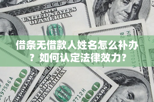 武汉借条无借款人姓名怎么补办？如何认定法律效力？