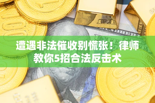 武汉遭遇非法催收别慌张！律师教你5招合法反击术