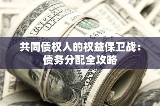 武汉共同债权人的权益保卫战：债务分配全攻略