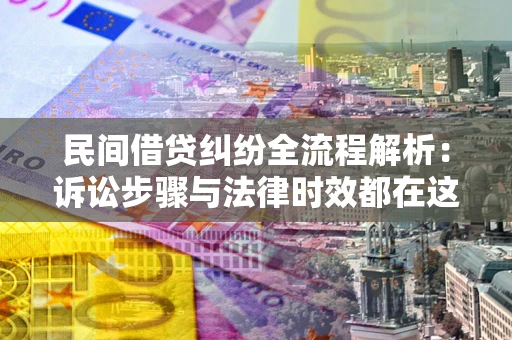 武汉民间借贷纠纷全流程解析：诉讼步骤与法律时效都在这儿了