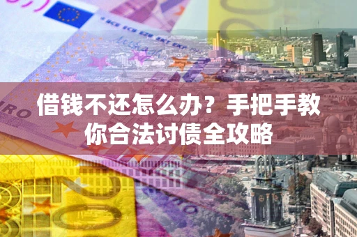 武汉借钱不还怎么办？手把手教你合法讨债全攻略