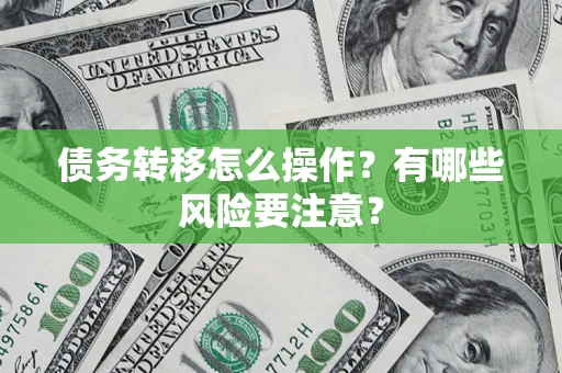 武汉债务转移怎么操作？有哪些风险要注意？