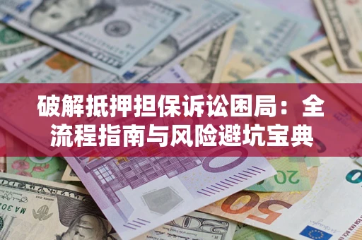 武汉破解抵押担保诉讼困局：全流程指南与风险避坑宝典