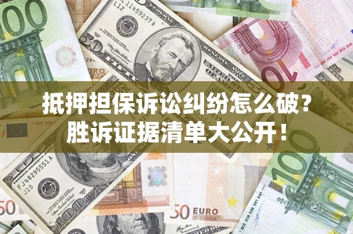 武汉抵押担保诉讼纠纷怎么破？胜诉证据清单大公开！